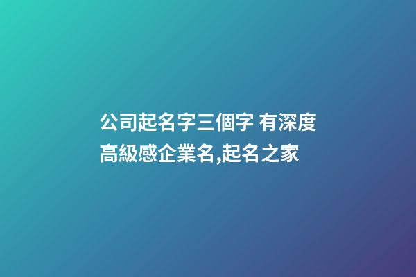 公司起名字三個字 有深度高級感企業名,起名之家-第1張-公司起名-玄機派